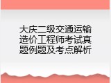 大庆二级交通运输造价工程师考试真题例题及考点解析