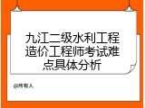 九江二级水利工程造价工程师考试难点具体分析