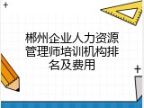 郴州企业人力资源管理师培训机构排名及费用