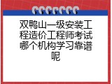 双鸭山一级安装工程造价工程师考试哪个机构学习靠谱呢