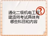 通化二级机电工程建造师考试具体有哪些科目和内容