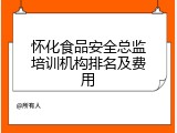 怀化食品安全总监培训机构排名及费用