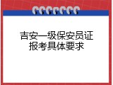 吉安一级保安员证报考具体要求