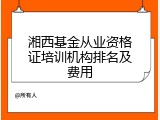 湘西基金从业资格证培训机构排名及费用