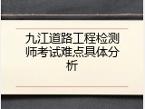 九江道路工程检测师考试难点具体分析