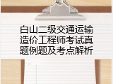 白山二级交通运输造价工程师考试真题例题及考点解析