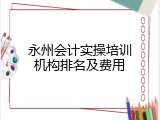 永州会计实操培训机构排名及费用