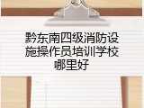 黔东南四级消防设施操作员培训学校哪里好