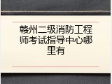 赣州二级消防工程师考试指导中心哪里有