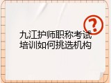 九江护师职称考试培训如何挑选机构