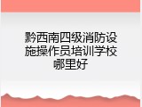 黔西南四级消防设施操作员培训学校哪里好