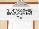 毕节四级消防设施操作员培训学校哪里好
