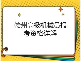 赣州高级机械员报考资格详解