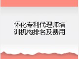 怀化专利代理师培训机构排名及费用