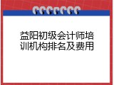 益阳初级会计师培训机构排名及费用