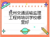 抚州交通运输监理工程师培训学校哪里好
