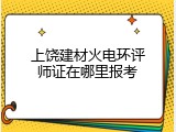 上饶建材火电环评师证在哪里报考