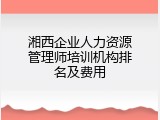 湘西企业人力资源管理师培训机构排名及费用