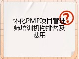 怀化PMP项目管理师培训机构排名及费用