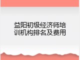 益阳初级经济师培训机构排名及费用