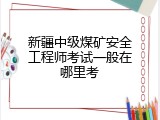 新疆中级煤矿安全工程师考试一般在哪里考