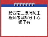 黔西南二级消防工程师考试指导中心哪里有