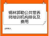 锡林郭勒公共营养师培训机构排名及费用