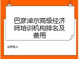 巴彦淖尔高级经济师培训机构排名及费用