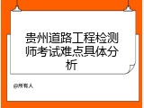 贵州道路工程检测师考试难点具体分析