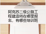 阿克苏二级公路工程建造师在哪里报名，有哪些培训班