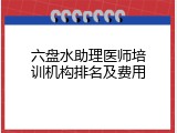 六盘水助理医师培训机构排名及费用