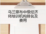 乌兰察布中级经济师培训机构排名及费用