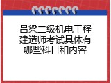 吕梁二级机电工程建造师考试具体有哪些科目和内容