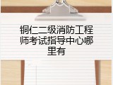 铜仁二级消防工程师考试指导中心哪里有