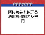 阿拉善养老护理员培训机构排名及费用