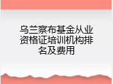 乌兰察布基金从业资格证培训机构排名及费用