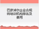 巴彦淖尔企业合规师培训机构排名及费用
