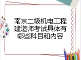 南京二级机电工程建造师考试具体有哪些科目和内容