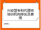 兴安盟专利代理师培训机构排名及费用