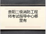 贵阳二级消防工程师考试指导中心哪里有