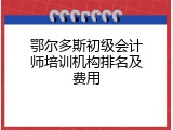 鄂尔多斯初级会计师培训机构排名及费用
