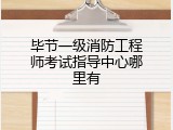 毕节一级消防工程师考试指导中心哪里有