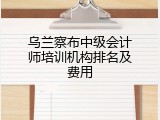 乌兰察布中级会计师培训机构排名及费用