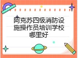 阿克苏四级消防设施操作员培训学校哪里好