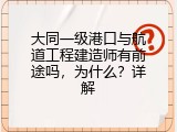 大同一级港口与航道工程建造师有前途吗，为什么？详解