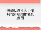 赤峰助理社会工作师培训机构排名及费用