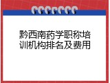 黔西南药学职称培训机构排名及费用