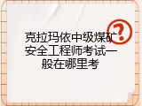 克拉玛依中级煤矿安全工程师考试一般在哪里考