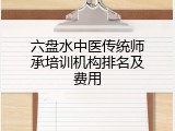 六盘水中医传统师承培训机构排名及费用