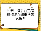 毕节一级矿业工程建造师在哪里学怎么报名